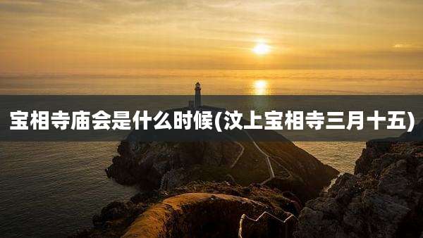 宝相寺庙会是什么时候(汶上宝相寺三月十五)