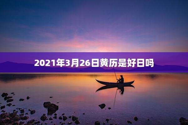 2021年3月26日黄历是好日吗