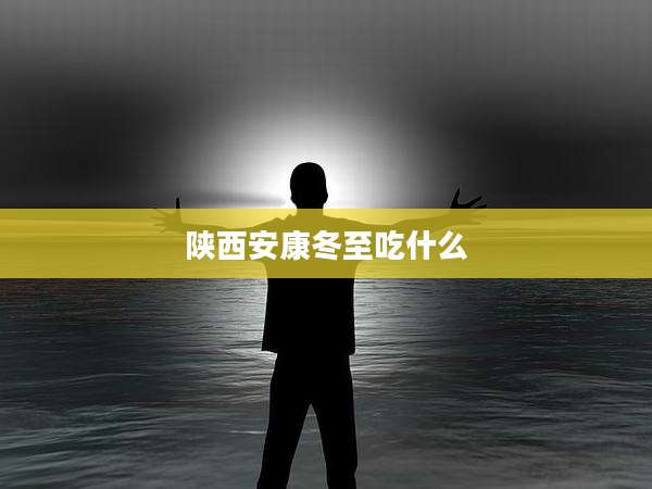 陕西安康冬至吃什么
