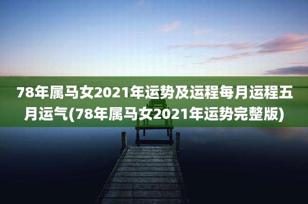 78年属马女2021年运势及运程每月运程五月运气(78年属马女2021年运势完整版)