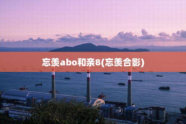忘羡abo和亲8(忘羡合影)