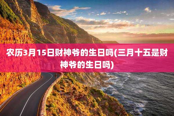 农历3月15日财神爷的生日吗(三月十五是财神爷的生日吗)