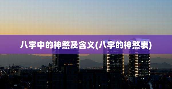 八字中的神煞及含义(八字的神煞表)