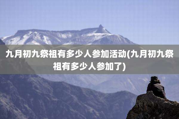 九月初九祭祖有多少人参加活动(九月初九祭祖有多少人参加了)