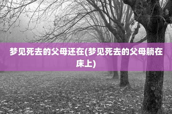 梦见死去的父母还在(梦见死去的父母躺在床上)