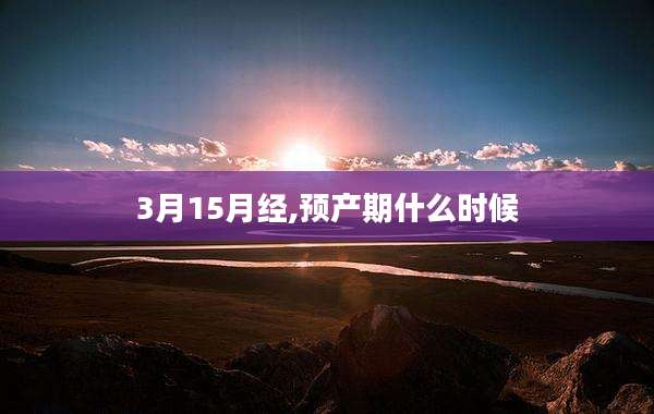 3月15月经,预产期什么时候