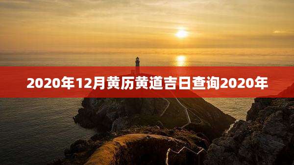 2020年12月黄历黄道吉日查询2020年