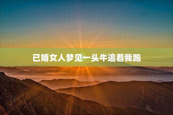 已婚女人梦见一头牛追着我跑