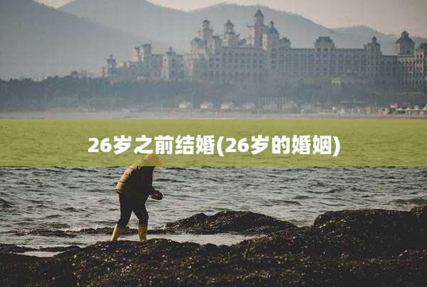 26岁之前结婚(26岁的婚姻)