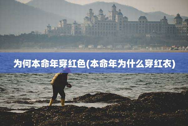 为何本命年穿红色(本命年为什么穿红衣)