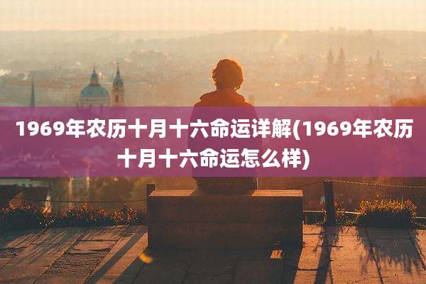 1969年农历十月十六命运详解(1969年农历十月十六命运怎么样)