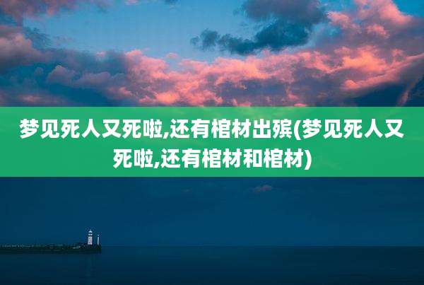 梦见死人又死啦,还有棺材出殡(梦见死人又死啦,还有棺材和棺材)