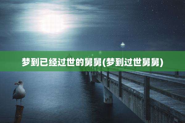 梦到已经过世的舅舅(梦到过世舅舅)