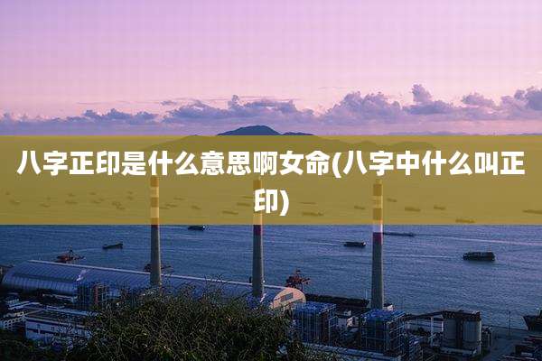 八字正印是什么意思啊女命(八字中什么叫正印)
