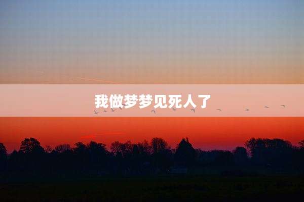 我做梦梦见死人了