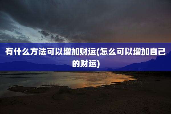 有什么方法可以增加财运(怎么可以增加自己的财运)