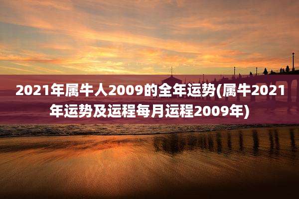 2021年属牛人2009的全年运势(属牛2021年运势及运程每月运程2009年)