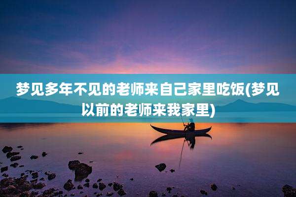 梦见多年不见的老师来自己家里吃饭(梦见以前的老师来我家里)