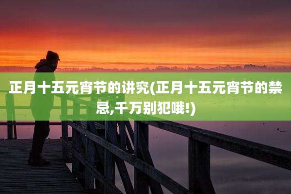 正月十五元宵节的讲究(正月十五元宵节的禁忌,千万别犯哦!)