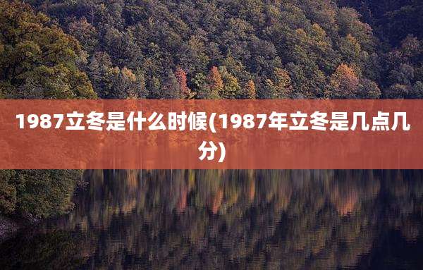 1987立冬是什么时候(1987年立冬是几点几分)