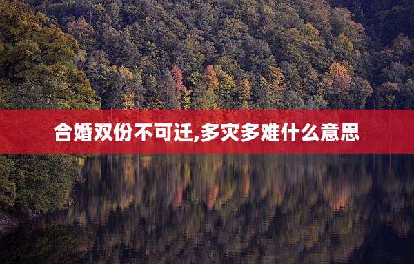 合婚双份不可迁,多灾多难什么意思