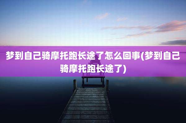 梦到自己骑摩托跑长途了怎么回事(梦到自己骑摩托跑长途了)