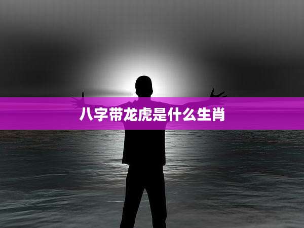 八字带龙虎是什么生肖