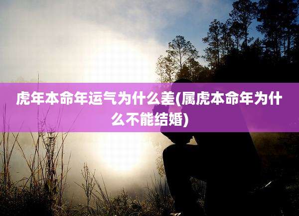 虎年本命年运气为什么差(属虎本命年为什么不能结婚)