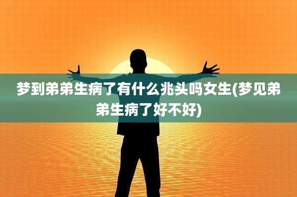 梦到弟弟生病了有什么兆头吗女生(梦见弟弟生病了好不好)