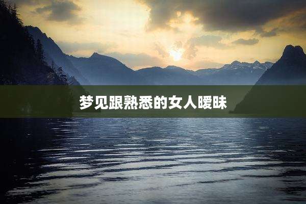梦见跟熟悉的女人暧昧