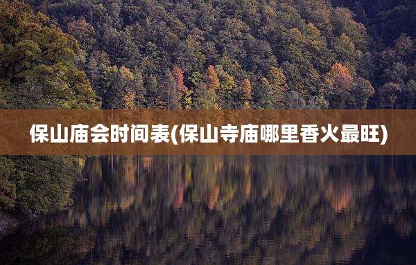 保山庙会时间表(保山寺庙哪里香火最旺)
