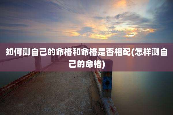 如何测自己的命格和命格是否相配(怎样测自己的命格)