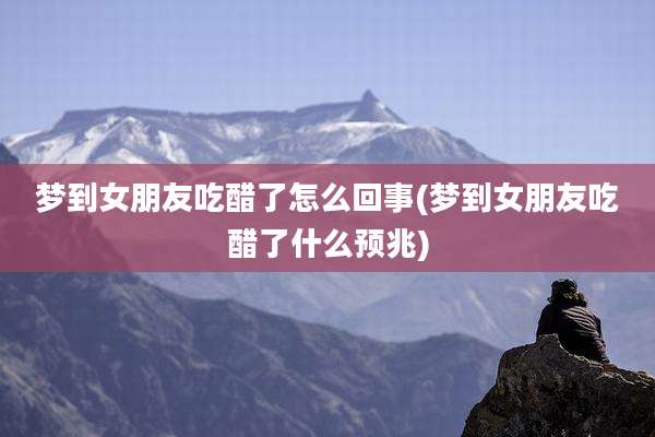 梦到女朋友吃醋了怎么回事(梦到女朋友吃醋了什么预兆)