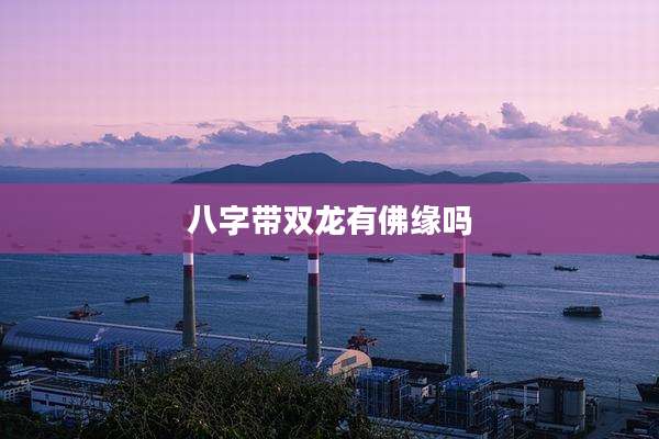 八字带双龙有佛缘吗