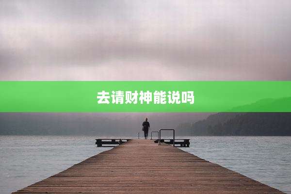 去请财神能说吗