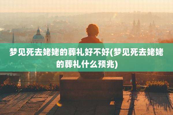 梦见死去姥姥的葬礼好不好(梦见死去姥姥的葬礼什么预兆)