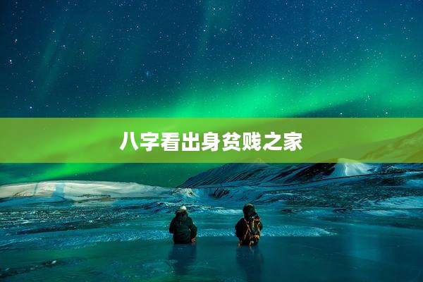 八字看出身贫贱之家