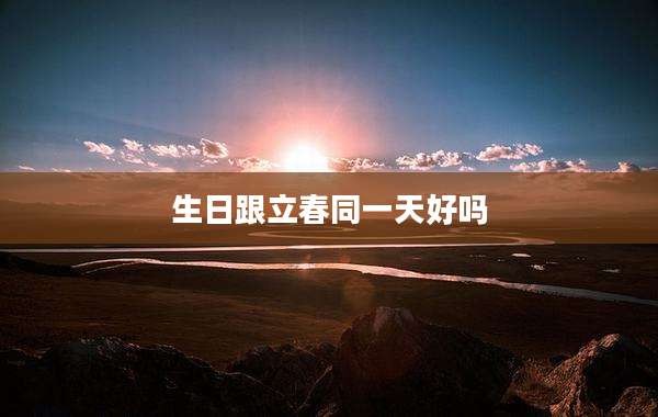 生日跟立春同一天好吗
