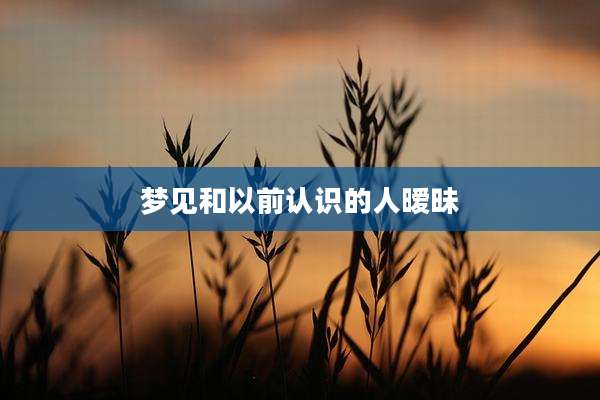 梦见和以前认识的人暧昧