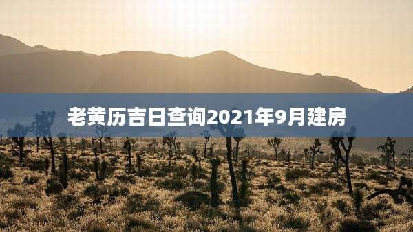 老黄历吉日查询2021年9月建房