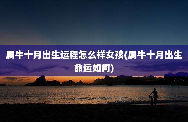 属牛十月出生运程怎么样女孩(属牛十月出生命运如何)