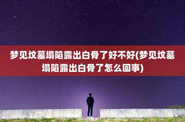 梦见坟墓塌陷露出白骨了好不好(梦见坟墓塌陷露出白骨了怎么回事)