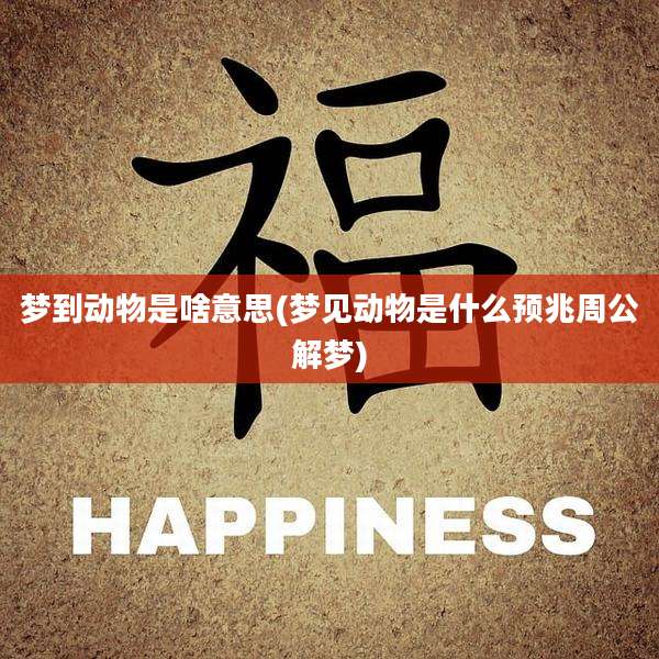 梦到动物是啥意思(梦见动物是什么预兆周公解梦)