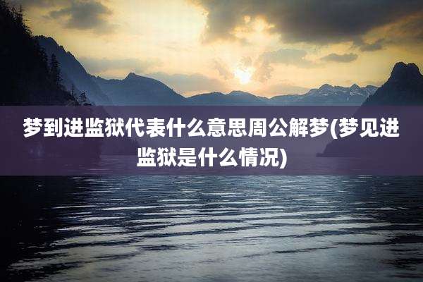 梦到进监狱代表什么意思周公解梦(梦见进监狱是什么情况)