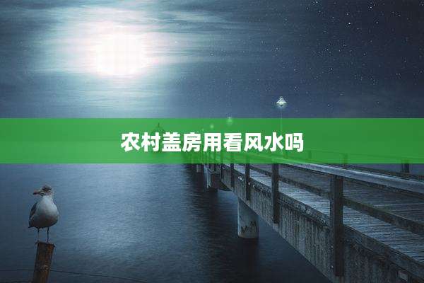 农村盖房用看风水吗