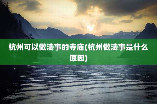杭州可以做法事的寺庙(杭州做法事是什么原因)