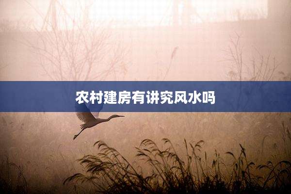 农村建房有讲究风水吗