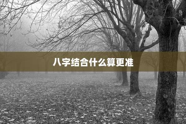 八字结合什么算更准