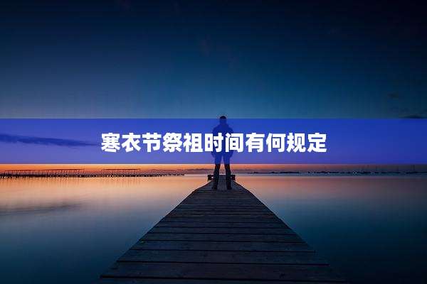 寒衣节祭祖时间有何规定