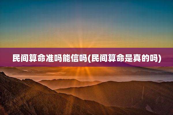 民间算命准吗能信吗(民间算命是真的吗)